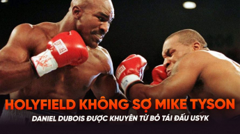 Nhật ký Võ Thuật: Holyfield không sợ Mike Tyson; Daniel Dubois được khuyên từ bỏ tái đấu Usyk